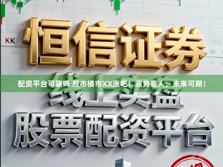 配资平台可靠吗 股市楼市XX涨吧！涨势喜人，未来可期！