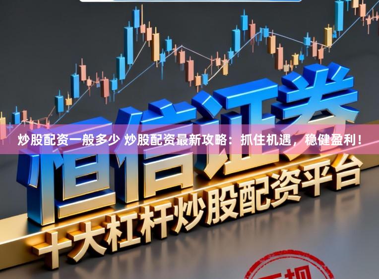 炒股配资一般多少 炒股配资最新攻略：抓住机遇，稳健盈利！