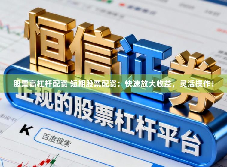 股票高杠杆配资 短期股票配资：快速放大收益，灵活操作！
