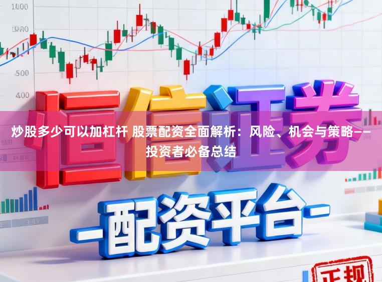 炒股多少可以加杠杆 股票配资全面解析：风险、机会与策略——投资者必备总结