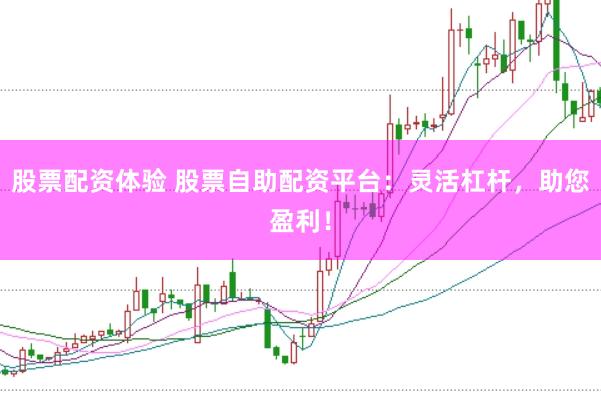 股票配资体验 股票自助配资平台：灵活杠杆，助您盈利！