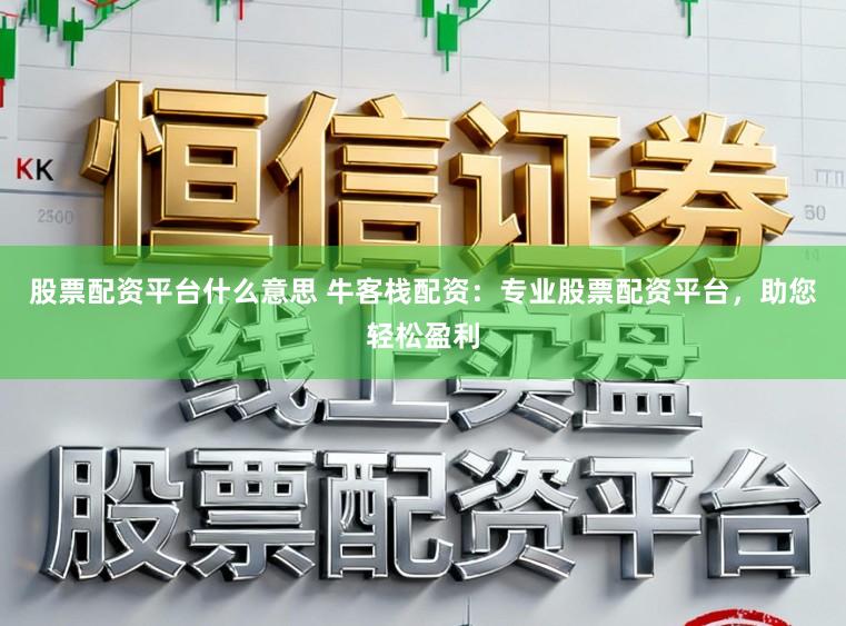 股票配资平台什么意思 牛客栈配资：专业股票配资平台，助您轻松盈利