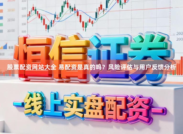 股票配资网站大全 易配资是真的吗?风险评估与用户反馈分析